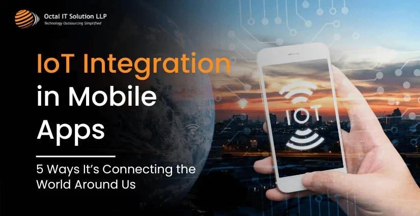 IoT Integration in Mobile Apps: 5 Ways It’s Connecting the World Around Us