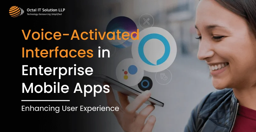 Voice-Activated Interfaces in Enterprise Mobile Apps: Enhancing User Experience
